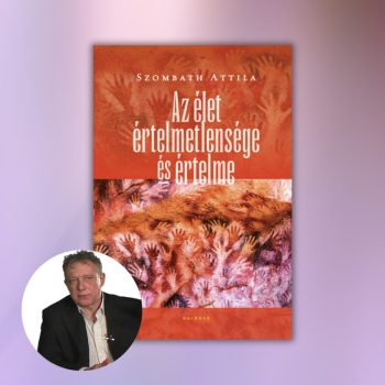 Szombath Attila: Az élet értelmetlensége és értelme