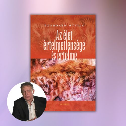 Szombath Attila: Az élet értelmetlensége és értelme
