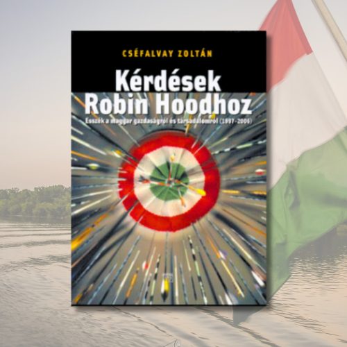 Cséfalvay Zoltán: Kérdések Robin Hoodhoz - Esszék a magyar gazdaságról és társadalomról (1997-2006)