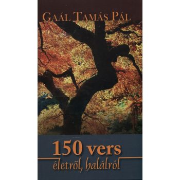 Gaál Tamás Pál: 150 vers életről, halálról