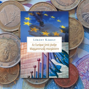   Lóránt Károly:  Az Európai Unió jövője és Magyarország mozgástere